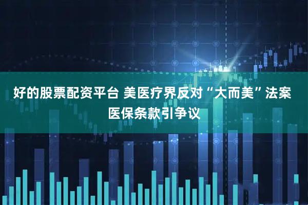 好的股票配资平台 美医疗界反对“大而美”法案 医保条款引争议
