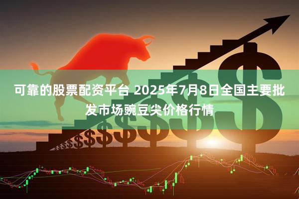 可靠的股票配资平台 2025年7月8日全国主要批发市场豌豆尖价格行情