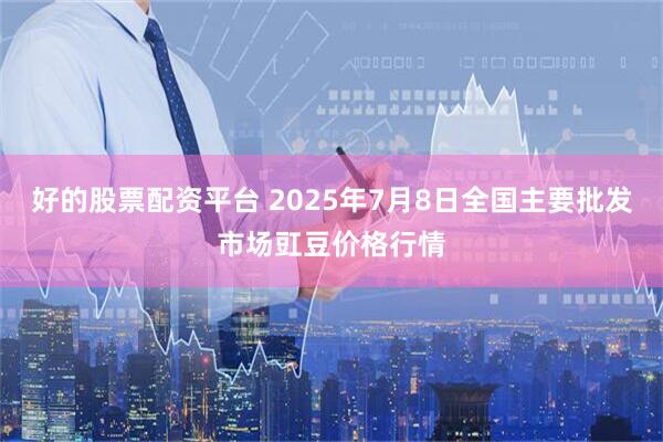 好的股票配资平台 2025年7月8日全国主要批发市场豇豆价格行情