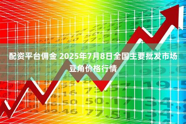 配资平台佣金 2025年7月8日全国主要批发市场豆角价格行情