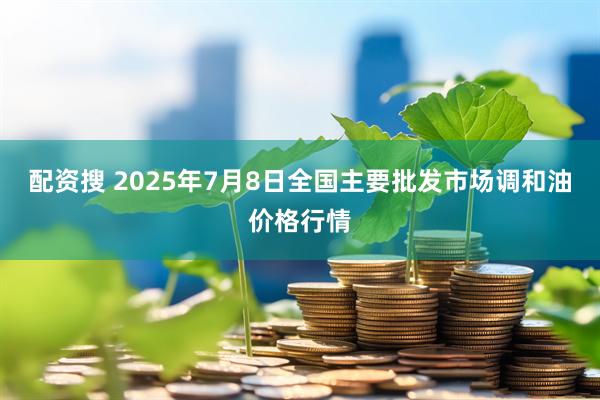 配资搜 2025年7月8日全国主要批发市场调和油价格行情