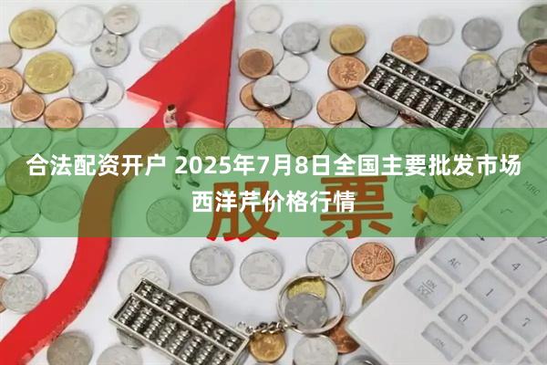 合法配资开户 2025年7月8日全国主要批发市场西洋芹价格行情
