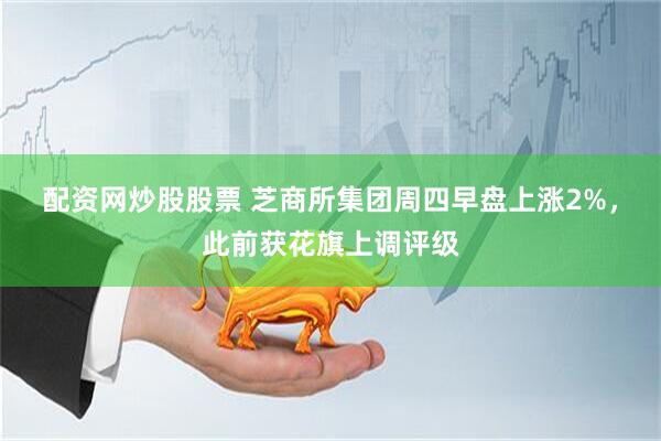 配资网炒股股票 芝商所集团周四早盘上涨2%，此前获花旗上调评级