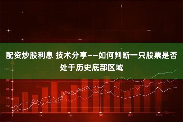 配资炒股利息 技术分享——如何判断一只股票是否处于历史底部区域