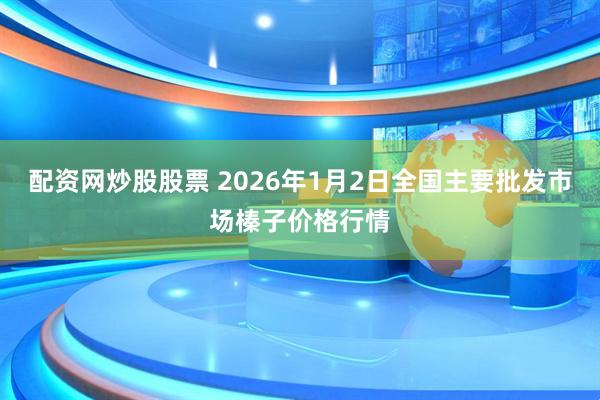 配资网炒股股票 2026年1月2日全国主要批发市场榛子价格行情
