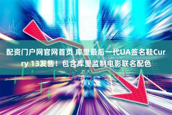 配资门户网官网首页 库里最后一代UA签名鞋Curry 13发售！包含库里监制电影联名配色